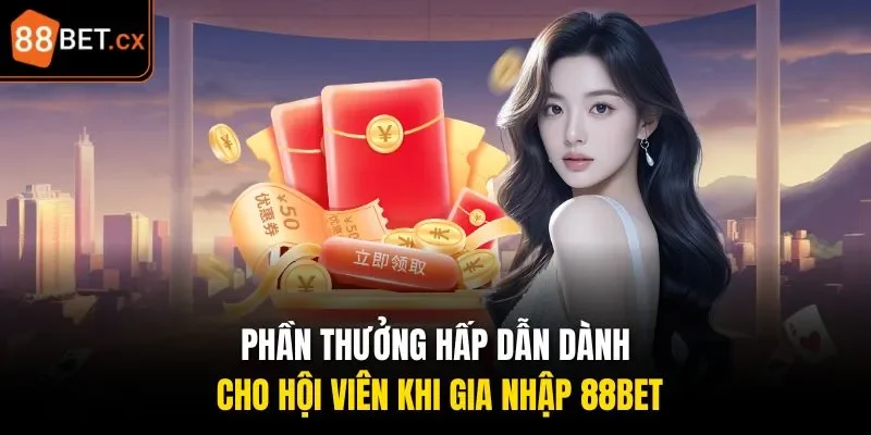 Phần thưởng hấp dẫn dành cho hội viên khi gia nhập 88bet